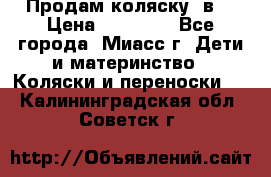 Продам коляску 2в1 › Цена ­ 10 000 - Все города, Миасс г. Дети и материнство » Коляски и переноски   . Калининградская обл.,Советск г.